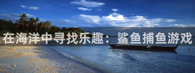 沐鸣娱乐注册登录平台：在海洋中寻找乐趣：鲨鱼捕鱼游戏