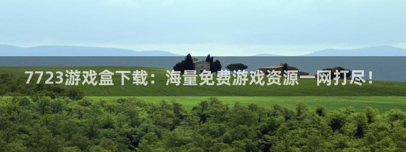 沐鸣娱乐合法吗：7723游戏盒下载：海量免费游戏资源一网打尽