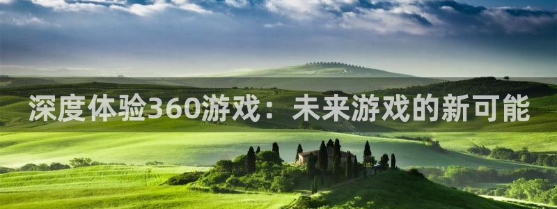 沐鸣账号注册：深度体验360游戏：未来游戏的新可能